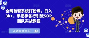 全网首套系统打粉课,日入3k+,手把手各行引流SOP团队实战教程-成可创学网