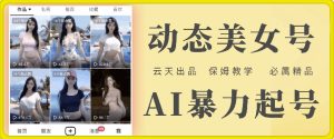 云天AI美女号暴力起号，白嫖玩法，保姆级教学，超详细-成可创学网