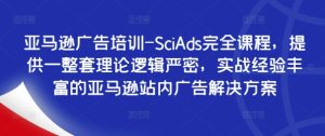 亚马逊广告培训-SciAds完全课程,提供一整套理论逻辑严密,实战经验丰富的亚马逊站内广告解决方案-成可创学网