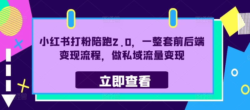 小红书打粉陪跑2.0，一整套前后端变现流程，做私域流量变现-成可创学网