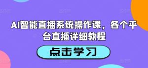 AI智能直播系统操作课，各个平台直播详细教程-成可创学网