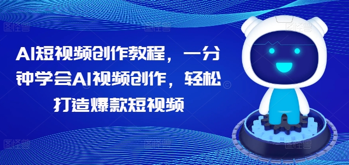AI短视频创作教程，一分钟学会AI视频创作，轻松打造爆款短视频-成可创学网