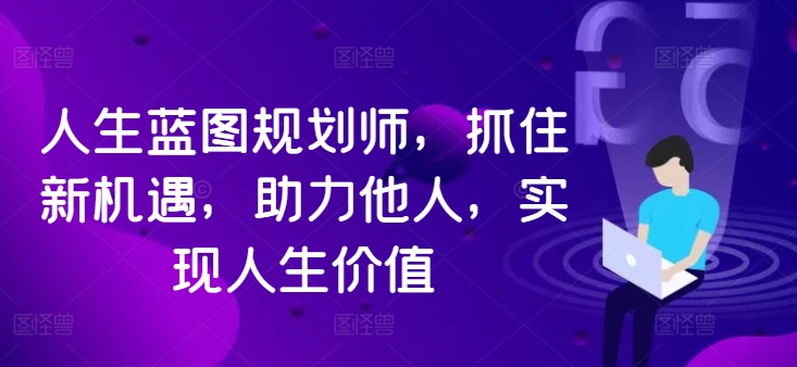 人生蓝图规划师，抓住新机遇，助力他人，实现人生价值-成可创学网