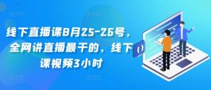 线下直播课8月25-26号，全网讲直播最干的，线下课视频3小时-成可创学网
