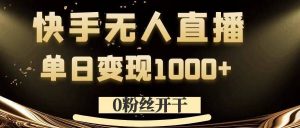 0粉丝开干，快手无人直播，单日变现1k+【揭秘】-成可创学网