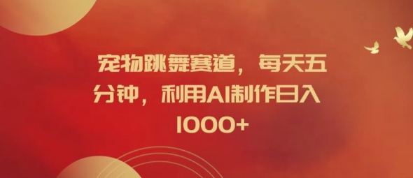 宠物跳舞赛道，每天五分钟，利用AI制作日入1k【揭秘】-成可创学网