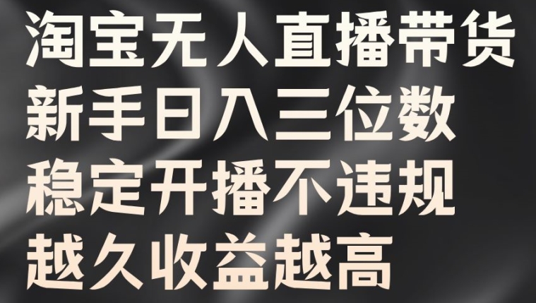 淘宝无人直播带货，新手日入三位数，稳定开播不违规，越久收益越高【揭秘】-成可创学网