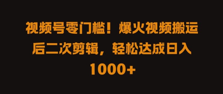 视频号零门槛，爆火视频搬运后二次剪辑，轻松达成日入 1k+【揭秘】-成可创学网