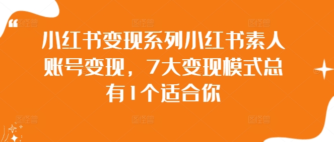 小红书变现系列小红书素人账号变现，7大变现模式总有1个适合你-成可创学网