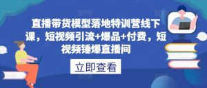 直播带货模型落地特训营线下课,短视频引流+爆品+付费,短视频锤爆直播间-成可创学网
