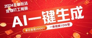 2024最火项目宠物打工视频，AI一键生成，一条视频10W赞，单日变现2k+【揭秘】-成可创学网