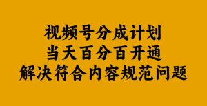 视频号分成计划当天百分百开通解决符合内容规范问题【揭秘】-成可创学网