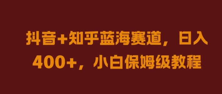 抖音+知乎蓝海赛道，日入几张，小白保姆级教程【揭秘】-成可创学网