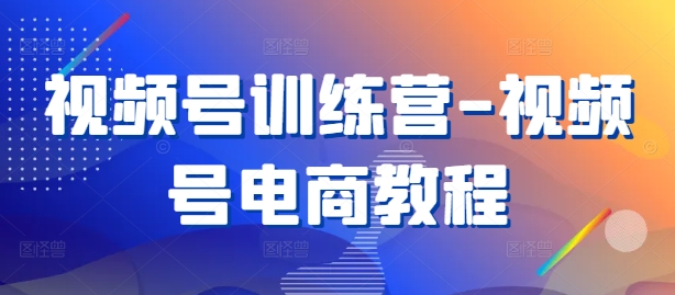 视频号训练营-视频号电商教程-成可创学网