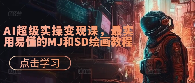 AI超级实操变现课，最实用易懂的MJ和SD绘画教程-成可创学网