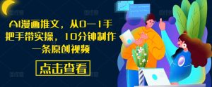 AI漫画推文,从0—1手把手带实操,10分钟制作一条原创视频-成可创学网