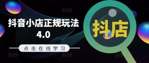 抖音小店正规玩法4.0(更新8月)，帮助你更好地理解和应对电商抖店的运营-成可创学网