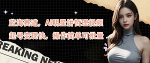蓝海赛道,AI明星讲哲理视频,起号变现快,操作简单可批量【揭秘】-成可创学网