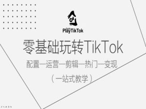 零基础玩转TikTok,配置一运营一剪辑一热门一变现,一站式教学-成可创学网
