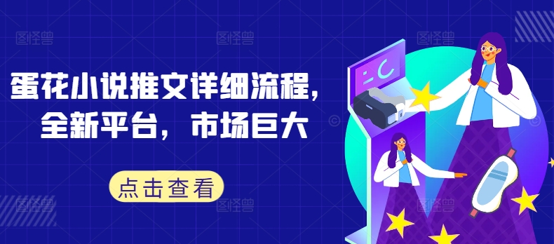 蛋花小说推文详细流程，全新平台，市场巨大-成可创学网