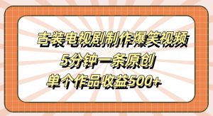 古装电视剧制作爆笑视频，5分钟一条原创，单个作品收益500+【揭秘】-成可创学网
