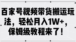 百家号视频带货搬运玩法,轻松月入1W+,保姆级教程来了【揭秘】-成可创学网