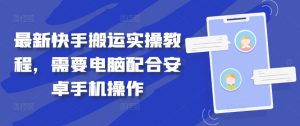 最新快手搬运实操教程,需要电脑配合安卓手机操作-成可创学网