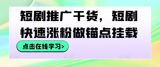 短剧推广干货，短剧快速涨粉做锚点挂载-成可创学网