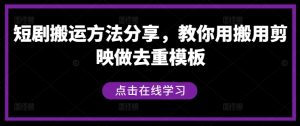 短剧搬运方法分享,教你用搬用剪映做去重模板-成可创学网