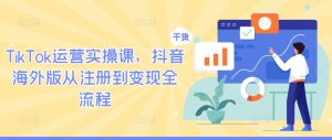 TikTok运营实操课,抖音海外版从注册到变现全流程-成可创学网