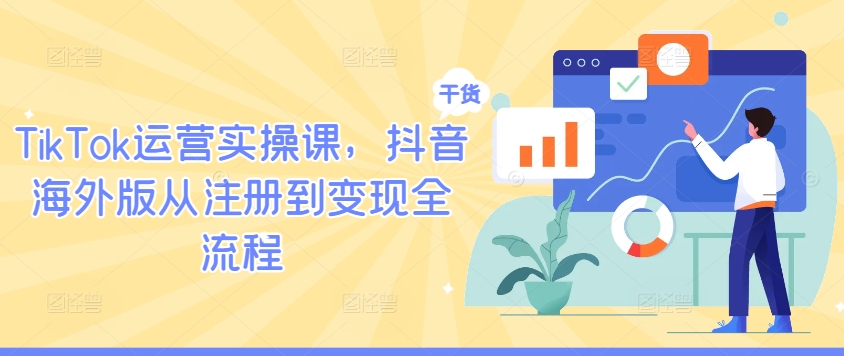TikTok运营实操课，抖音海外版从注册到变现全流程-成可创学网