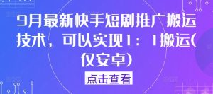 9月最新快手短剧推广搬运技术,可以实现1:1搬运(仅安卓)-成可创学网