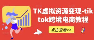 TK虚拟资源变现-tiktok跨境电商教程-成可创学网