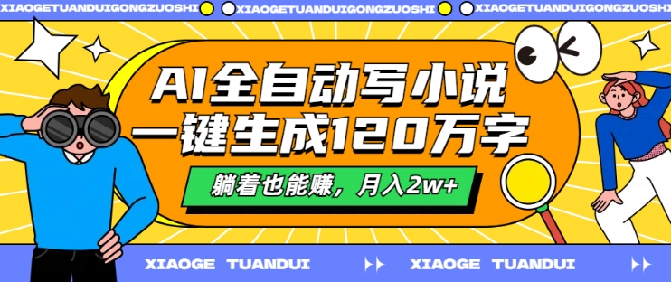 AI全自动写小说，一键生成120万字，躺着也能赚，月入2w+【揭秘】-成可创学网