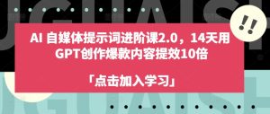 AI自媒体提示词进阶课2.0，14天用 GPT创作爆款内容提效10倍-成可创学网