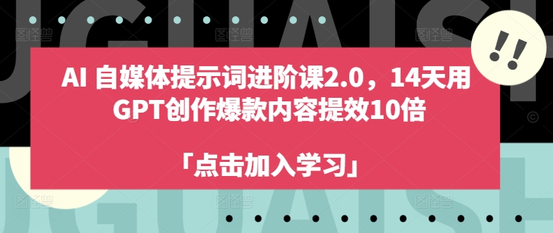AI自媒体提示词进阶课2.0，14天用 GPT创作爆款内容提效10倍-成可创学网