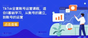 TikTok全套账号运营课程,适合0基础学习,从账号的建立,到账号的运营-成可创学网