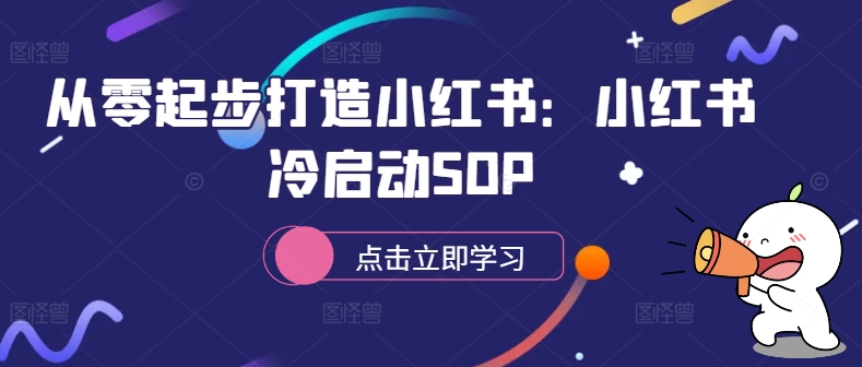 从零起步打造小红书：小红书冷启动SOP-成可创学网