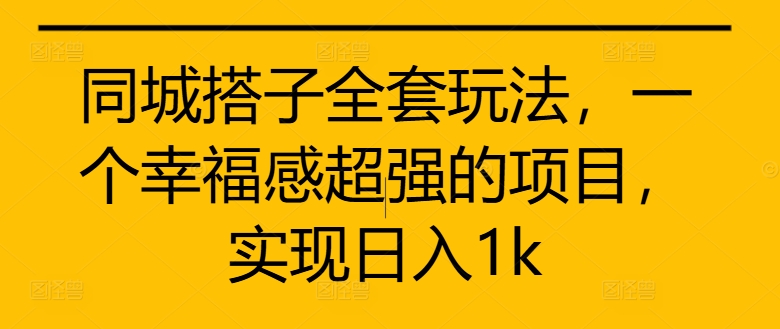 同城搭子全套玩法，一个幸福感超强的项目，实现日入1k【揭秘】-成可创学网