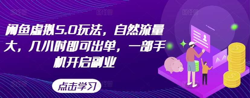 闲鱼虚拟5.0玩法，自然流量大，几小时即可出单，一部手机开启副业-成可创学网