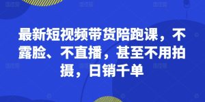 最新短视频带货陪跑课,不露脸、不直播,甚至不用拍摄,日销千单-成可创学网