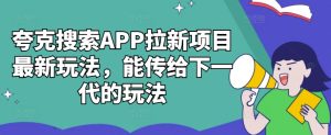 夸克搜索APP拉新项目最新玩法,能传给下一代的玩法-成可创学网