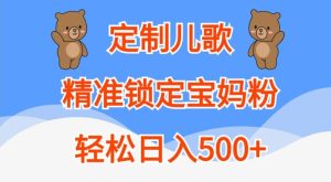 定制儿歌,精准锁定宝妈粉,轻松日入500+【揭秘】-成可创学网