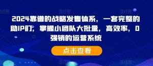 2024靠谱的战略发售体系,一套完整的助IP们,掌握小团队大批量,高效率,0 强销的运营系统-成可创学网