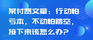 某付费文章:行动怕亏本,不动怕踏空,接下来该怎么办?-成可创学网