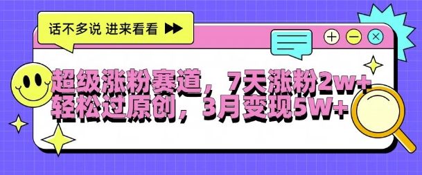 超级涨粉赛道，每天半小时，7天涨粉2W+，轻松过原创，三月变现5W+【揭秘】-成可创学网