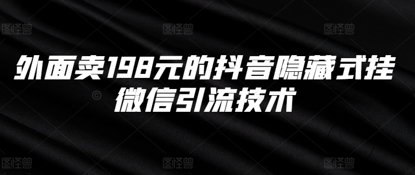 外面卖198元的抖音隐藏式挂微信引流技术-成可创学网