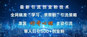 激发好奇心,全网精准‘学习、求带粉’引流技术,无封号风险,单人日引500+创业粉【揭秘】-成可创学网