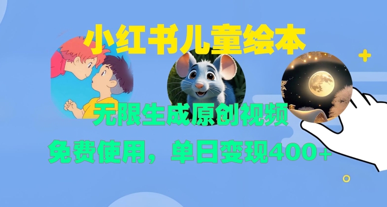 小红书儿童绘本，无限生成原创视频，免费使用，单日变现400+-成可创学网