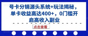 号卡分销源头系统+玩法揭秘,单卡收益高达400+,0门槛开启高收入副业-成可创学网